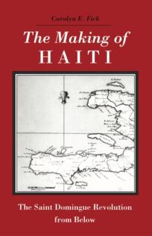 The Making of Haiti : The Saint Domingue Revolution from Below