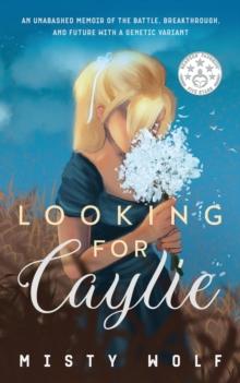 Looking for Caylie : An Unabashed Memoir of the Battle, Breakthrough, and Future with a Genetic Variant