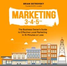 Marketing 3-4-5(TM) : The Business Owner's Guide to Effective Local Marketing in 15-Minutes or Less