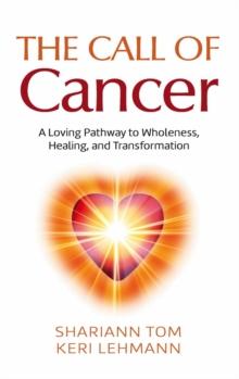 The Call of Cancer : A Loving Pathway to Wholeness, Healing, and Transformation