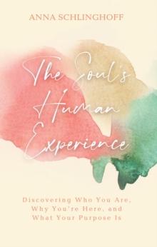 The Soul's Human Experience : Discovering Who You Are, Why You're Here, and What Your Purpose Is