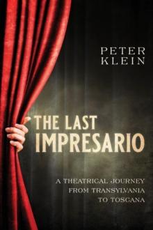 The Last Impresario : A Theatrical Journey from Transylvania to Toscana