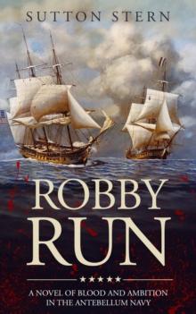 Robby Run : A Novel of Blood and Ambition in the Antebellum Navy