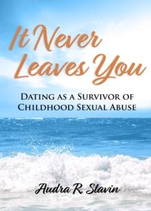 It Never Leaves You : Dating As A Survivor of Childhood Sexual Abuse