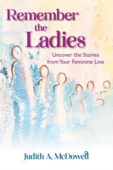 Remember the Ladies--Uncover the Stories from Your Feminine Line : Uncover the Stories from Your Feminine Line