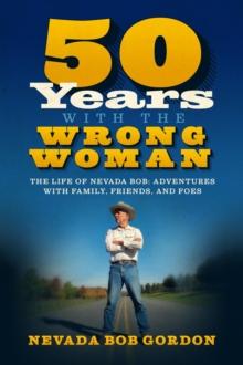 50 Years with the Wrong Woman: The Life of Nevada Bob : Adventures with Family, Friends and Foes