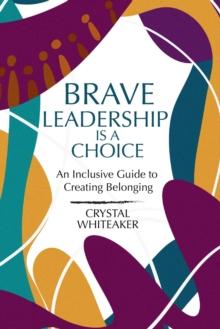 Brave Leadership is a Choice : An Inclusive Guide to Creating Belonging