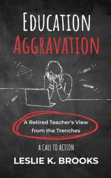 Education Aggravation : A Retired Teacher's View from the Trenches - A Call to Action