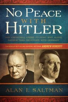 No Peace with Hitler : Why Churchill Chose to Fight WWII Alone Rather than Negotiate with Germany