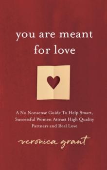 You Are Meant For Love : A No Nonsense Guide To Help Smart, Successful Women Attract High Quality Partners and Real Love