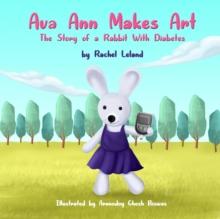 Ava Ann Makes Art : The Story of a Rabbit With Diabetes