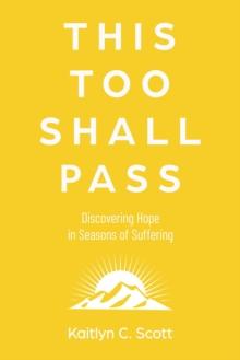 This Too Shall Pass : Discovering Hope in Seasons of Suffering