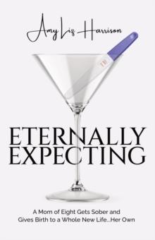 Eternally Expecting : A Mom of Eight Gets Sober and Gives Birth to a Whole New Life...Her Own