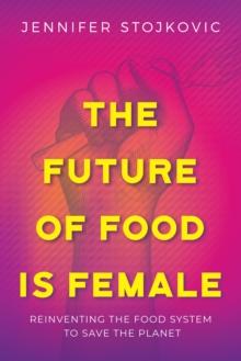 Future of Food Is Female: Reinventing the Food System to Save the Planet