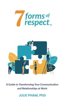 7 Forms of Respect : A Guide to Transforming Your Communication and Relationships at Work