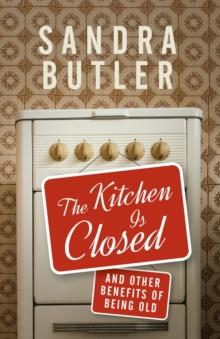 The Kitchen Is Closed : And Other Benefits of Being Old