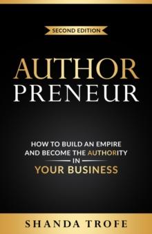 Authorpreneur : How to Build an Empire and Become the Authority in Your Business