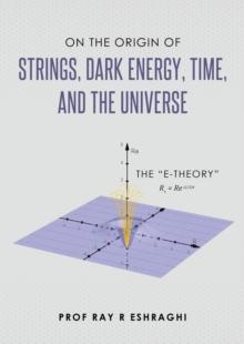 On the Origin of Strings, Dark Energy, Time, and the Universe