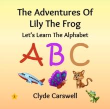 Adventures Of Lily The Frog - Let's Learn The Alphabet : The Adventures Of Lily The Frog, #3