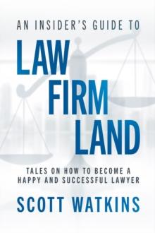 An Insider's Guide to Law Firm Land : Tales on How to Become a Happy and Successful Lawyer