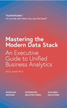 Mastering the Modern Data Stack : An Executive Guide to Unified Business Analytics