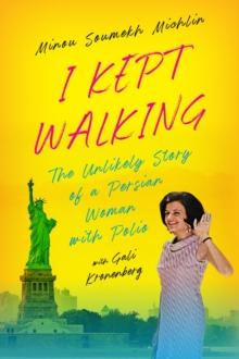 I Kept Walking : The Unlikely Journey of a Persian Woman with Polio