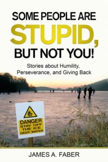 Some People Are Stupid, But Not You!  Stories about Humility, Perseverance, and Giving Back