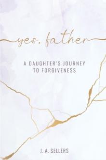 Yes, Father: A Daughter's Journey to Forgiveness