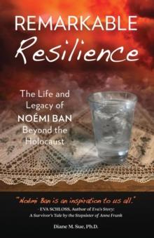 Remarkable Resilience : The Life and Legacy of NOEMI BAN Beyond the Holocaust