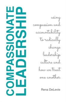 Compassionate Leadership; Using Compassion and Accountability to Radically Change Leadership Culture and How We Treat One Another