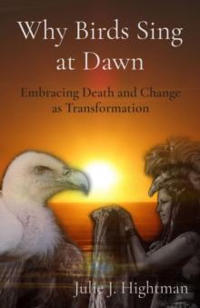 Why Birds Sing at Dawn : Embracing Death and Change as Transformation