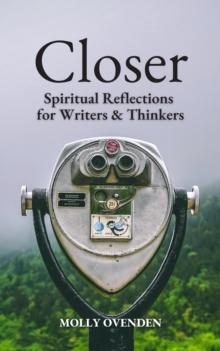 Closer : Spiritual Reflections for Writers & Thinkers