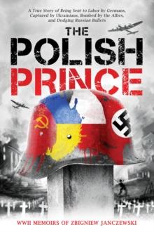 The Polish Prince : A True WW2 Story of A Teenage Holocaust Witness