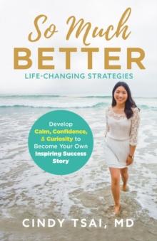 So Much Better : Life-Changing Strategies to Develop Calm, Confidence & Curiosity to Become Your Own Inspiring Success Story