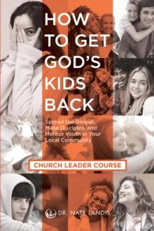 How to Get God's Kids Back (Church Leader Course) : Spread the Gospel, Make Disciples, and Mentor Youth in Your Local Community