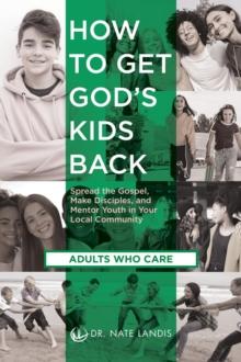 How to Get God's Kids Back (Adults Who Care) : Spread the Gospel, Make Disciples, and Mentor Youth in Your Local Community