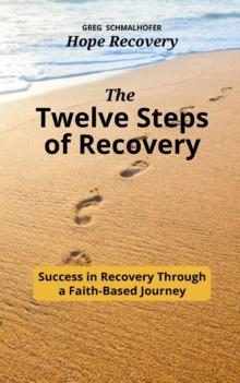 The Twelve Steps of Recovery : Success in Recovery Through a Faith-Based Journey