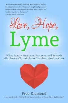 Love, Hope, Lyme: What Family Members, Partners, and Friends Who Love a Chronic Lyme Survivor Need to Know: What Family Members, Partners, and Friends Who Love a Chronic Lyme Disease Survivor Need to