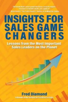 Insights for Sales Game Changers : Lessons from the Most Important Sales Leaders on the Planet