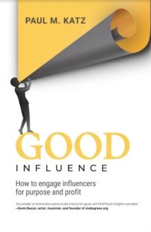 Good Influence : How To Engage Influencers for Purpose and Profit