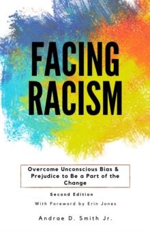 Facing Racism : Overcome Unconscious Bias and Prejudice to Be a Part of the Change