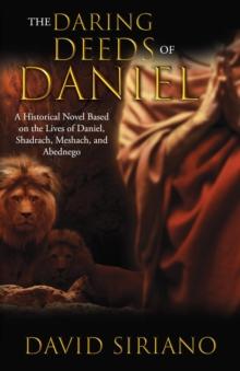 The Daring Deeds of Daniel : A Historical Novel Based on the Lives of Daniel, Shadrach, Meshach, and Abednego