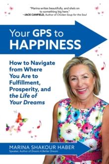 Your GPS to Happiness: How to Navigate from Where You Are to Fulfillment, Prosperity, and the Life of Your Dreams : How to Navigate from where You Are to Fulfillment, Prosperity, and the Life of Your