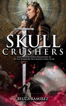 Skull Crushers: Empowering God's Daughters To Be The Warriors He Created Them To Be: Empowering God's Daughters To Be The Warriors He Created Them To Be : Empowering