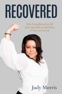 Recovered : How I Transformed My Life from Miserable to Miraculous & How You Can Too