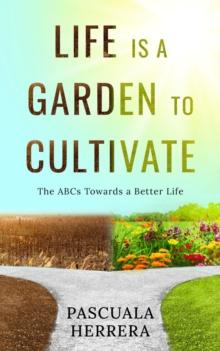 Life is a Garden to Cultivate:  The ABCs Towards a Better Life : The ABC