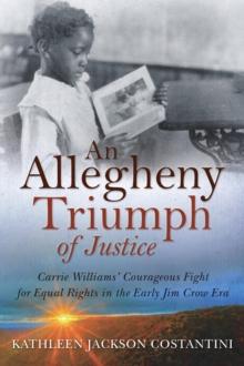 An Allegheny Triumph of Justice : Carrie Williams' Courageous Fight for Equal Rights in the Early Jim Crow Era