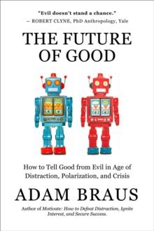 The Future of Good : How to Tell Good from Evil in an Age of Distraction, Polarization, and Crisis