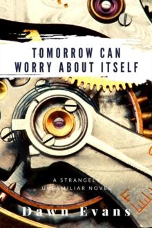 Tomorrow Can Worry About Itself : A Strangely Unfamiliar Novel