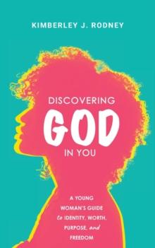 Discovering God in You : A Young Woman's Guide to Identity, Worth, Purpose, and Freedom